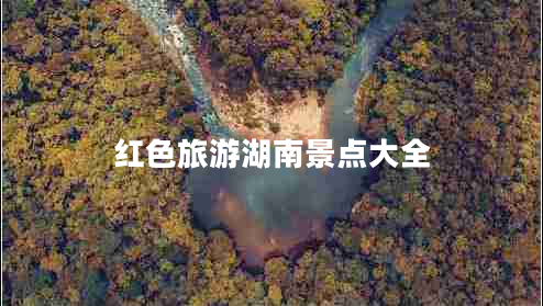 紅色旅游湖南景點大全