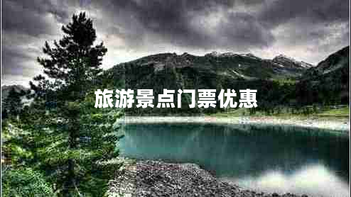 旅游景點(diǎn)門票優(yōu)惠 旅游景點(diǎn)門票優(yōu)惠