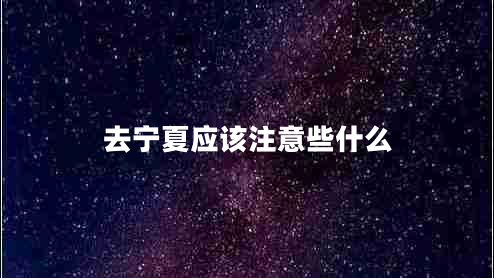 去寧夏應(yīng)該注意些什么