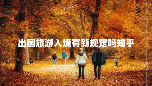 出國旅游入境有新規(guī)定嗎知乎 出國旅游入境有新規(guī)定嗎知乎