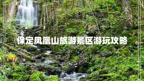 保定鳳凰山旅游景區(qū)游玩攻略 保定鳳凰山旅游景區(qū)游玩攻略