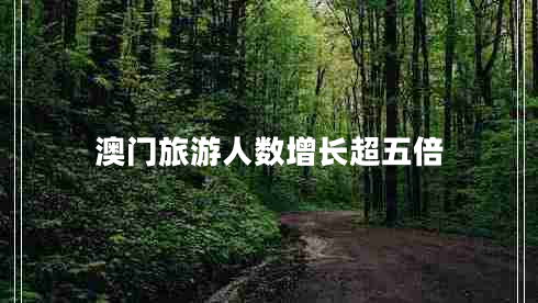 澳門旅游人數(shù)增長超五倍 澳門旅游人數(shù)增長超五倍
