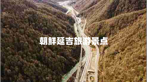 朝鮮延吉旅游景點(diǎn) 朝鮮延吉旅游景點(diǎn)