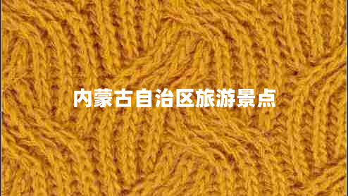 內(nèi)蒙古自治區(qū)旅游景點 內(nèi)蒙古自治區(qū)旅游景點