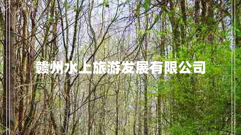 贛州水上旅游發(fā)展有限公司 贛州水上旅游發(fā)展有限公司