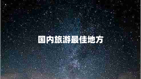 國內(nèi)旅游最佳地方 國內(nèi)旅游最佳地方