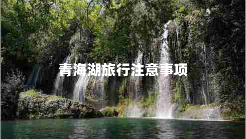 青海湖旅行注意事項(xiàng)