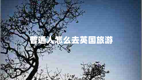 普通人怎么去英國旅游 普通人怎么去英國旅游