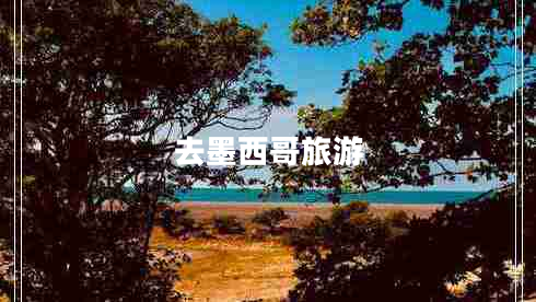 去墨西哥旅游 去墨西哥旅游