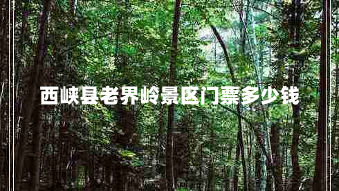 西峽縣老界嶺景區(qū)門票多少錢 西峽縣老界嶺景區(qū)門票多少錢