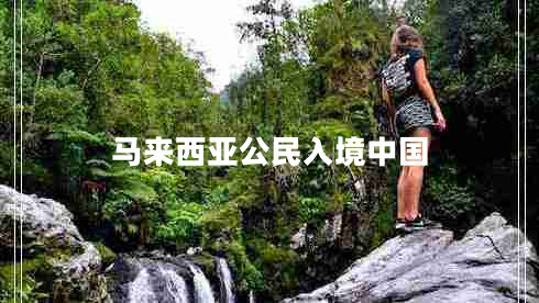 馬來西亞公民入境中國 馬來西亞公民入境中國
