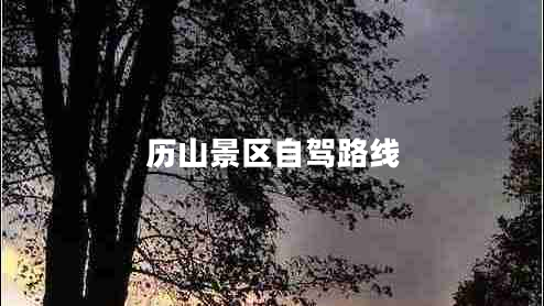 歷山景區(qū)自駕路線 歷山景區(qū)自駕路線