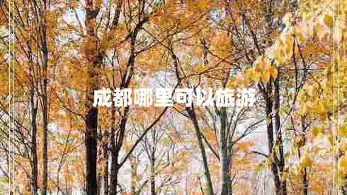 成都哪里可以旅游 成都哪里可以旅游