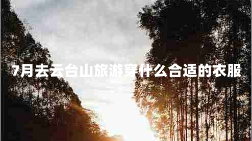 7月去云臺山旅游穿什么合適的衣服
