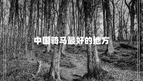 中國騎馬最好的地方 中國騎馬最好的地方
