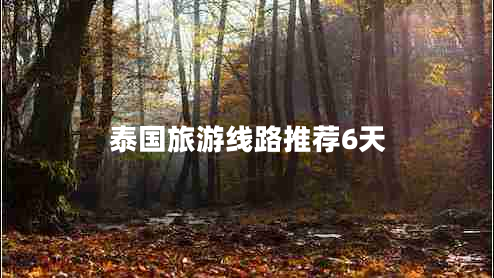 泰國旅游線路推薦6天 泰國旅游線路推薦6天