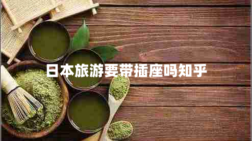 日本旅游要帶插座嗎知乎 日本旅游要帶插座嗎知乎