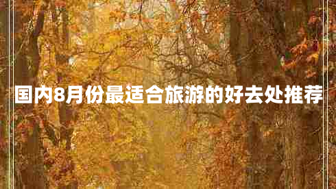 國(guó)內(nèi)8月份最適合旅游的好去處推薦 國(guó)內(nèi)8月份最適合旅游的好去處推薦