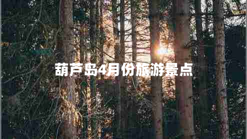 葫蘆島4月份旅游景點(diǎn) 葫蘆島4月份旅游景點(diǎn)