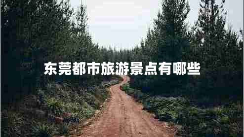 東莞都市旅游景點(diǎn)有哪些