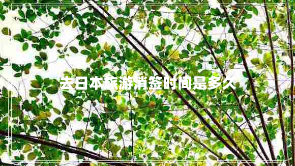 去日本旅游消簽時間是多久 去日本旅游消簽時間是多久