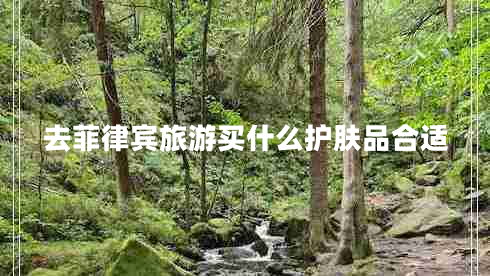 去菲律賓旅游買什么護(hù)膚品合適