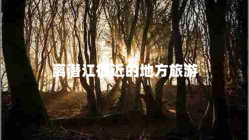 離潛江很近的地方旅游 離潛江很近的地方旅游