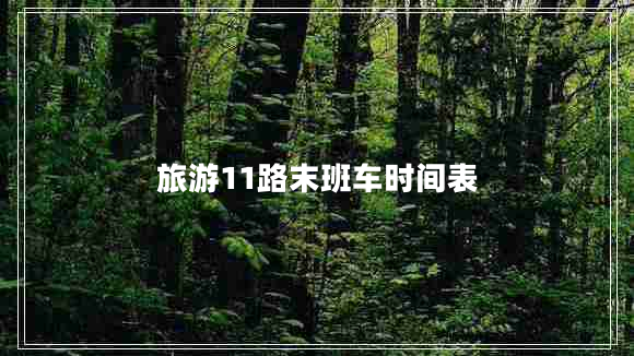 旅游11路末班車時(shí)間表 旅游11路末班車時(shí)間表