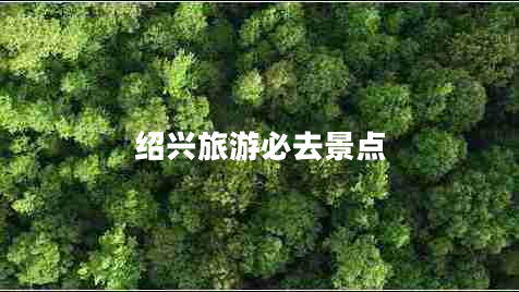 紹興旅游必去景點