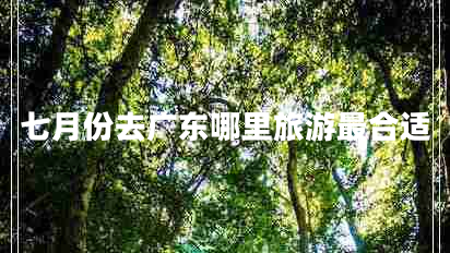 七月份去廣東哪里旅游最合適