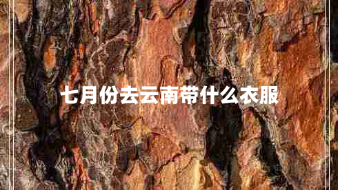 七月份去云南帶什么衣服