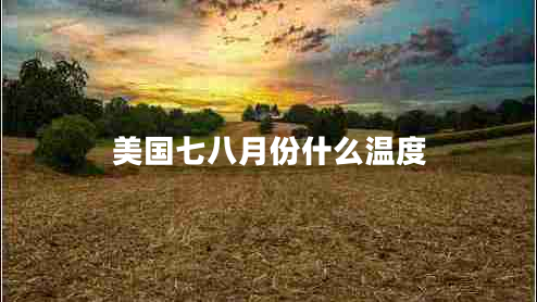 美國七八月份什么溫度 美國七八月份什么溫度