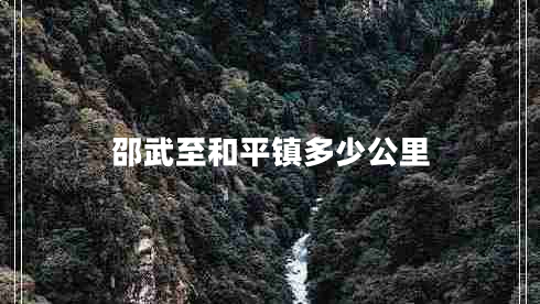 邵武至和平鎮(zhèn)多少公里 邵武至和平鎮(zhèn)多少公里
