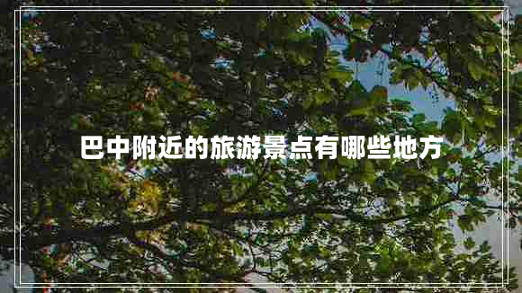 巴中附近的旅游景點有哪些地方