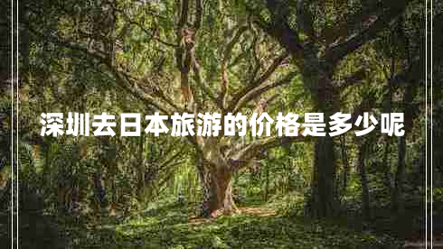 深圳去日本旅游的價格是多少呢