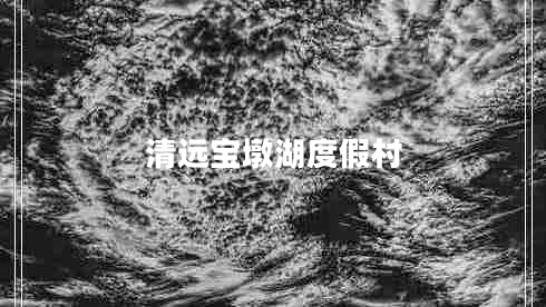 清遠(yuǎn)寶墩湖度假村
