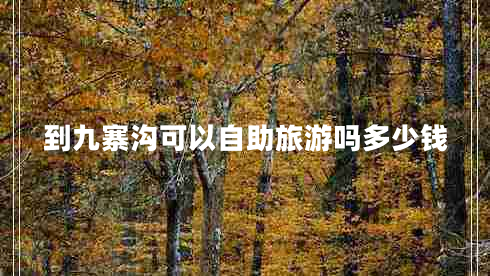 到九寨溝可以自助旅游嗎多少錢