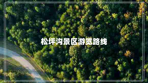 松坪溝景區(qū)游覽路線 松坪溝景區(qū)游覽路線