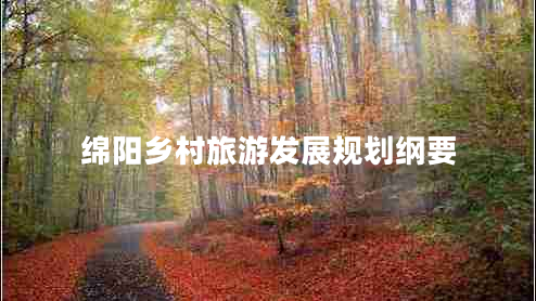 綿陽(yáng)鄉(xiāng)村旅游發(fā)展規(guī)劃綱要 綿陽(yáng)鄉(xiāng)村旅游發(fā)展規(guī)劃綱要