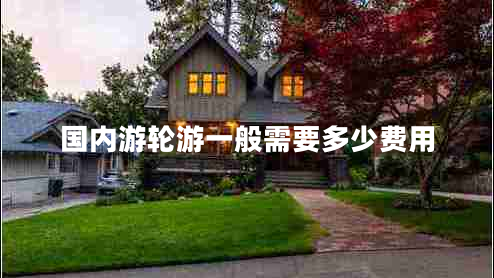國(guó)內(nèi)游輪游一般需要多少費(fèi)用 國(guó)內(nèi)游輪游一般需要多少費(fèi)用