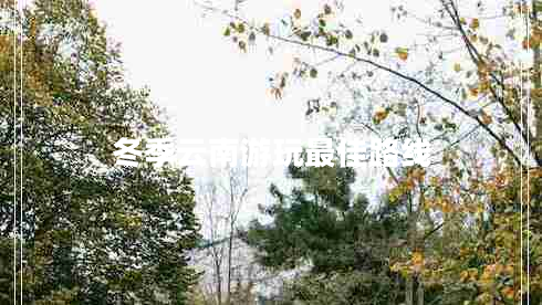 冬季云南游玩最佳路線 冬季云南游玩最佳路線