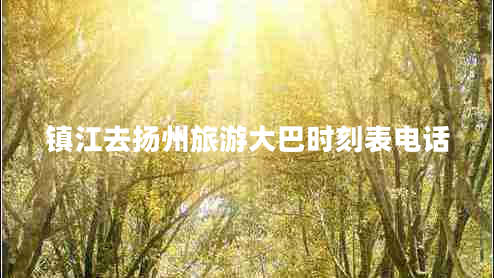 鎮(zhèn)江去揚(yáng)州旅游大巴時(shí)刻表電話 鎮(zhèn)江去揚(yáng)州旅游大巴時(shí)刻表電話