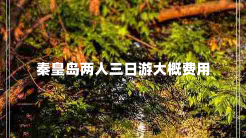 秦皇島兩人三日游大概費(fèi)用