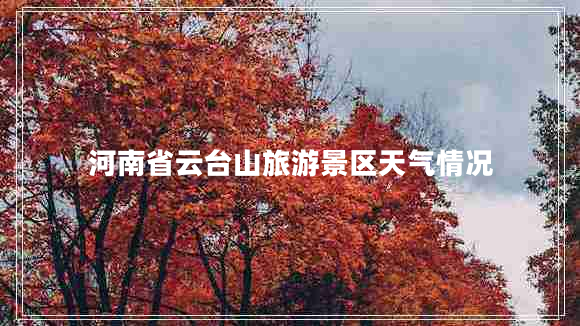 河南省云臺山旅游景區(qū)天氣情況 河南省云臺山旅游景區(qū)天氣情況
