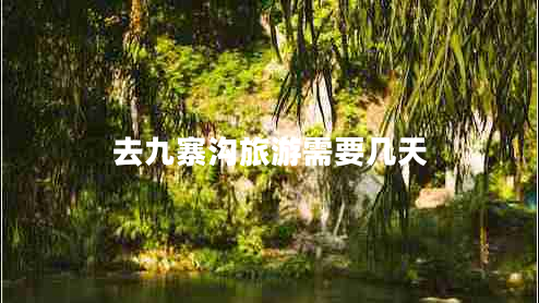 去九寨溝旅游需要幾天 去九寨溝旅游需要幾天
