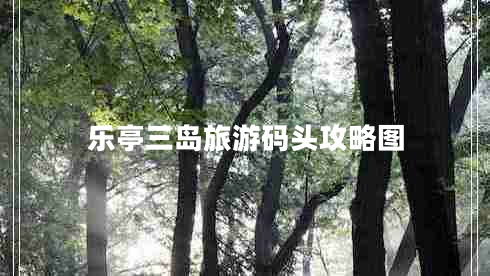 樂(lè)亭三島旅游碼頭攻略圖