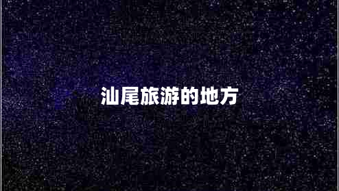 汕尾旅游的地方 汕尾旅游的地方