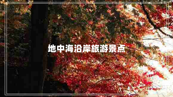 地中海沿岸旅游景點(diǎn) 地中海沿岸旅游景點(diǎn)