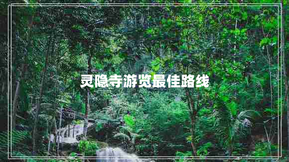 靈隱寺游覽最佳路線 靈隱寺游覽最佳路線