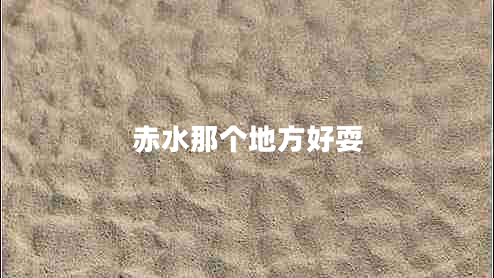 赤水那個(gè)地方好耍 赤水那個(gè)地方好耍